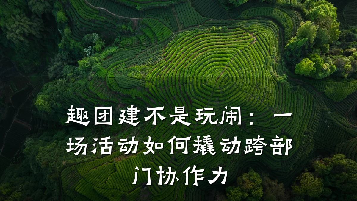 趣团建不是玩闹:一场活动如何撬动跨部门协作力