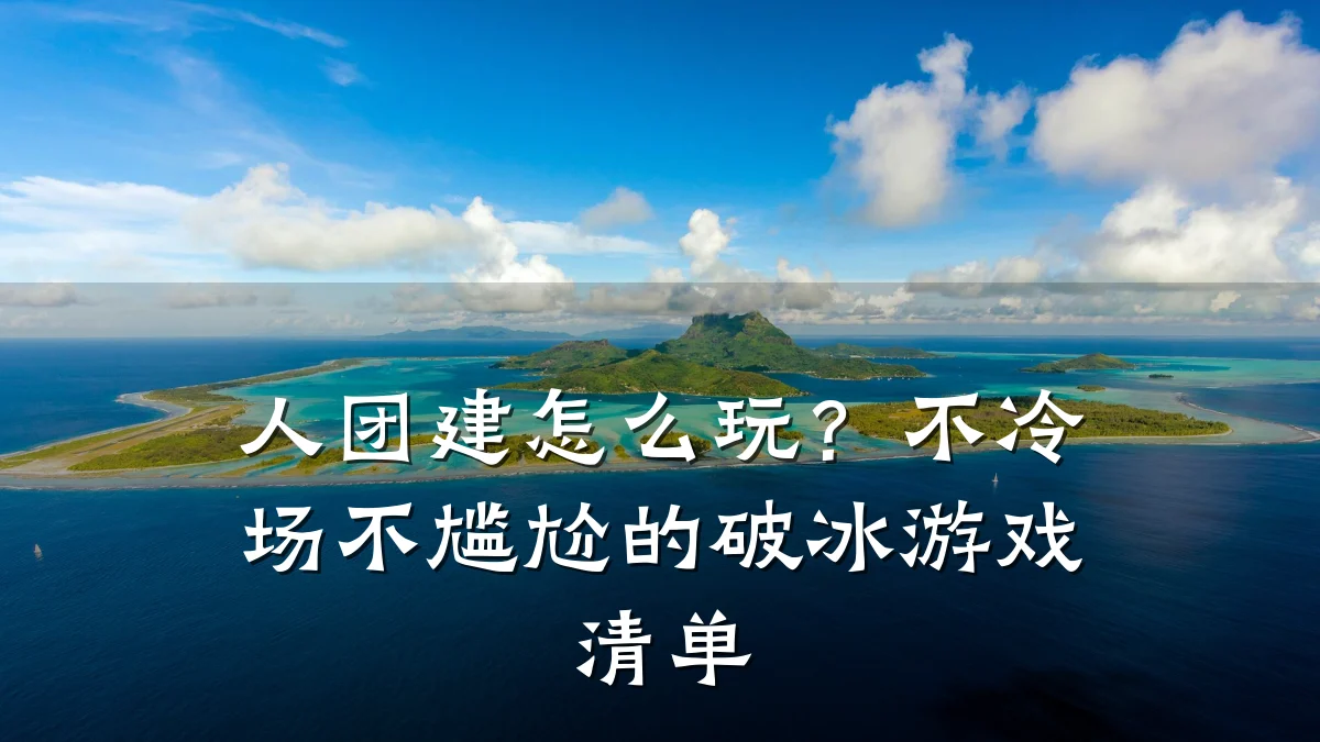 人团建怎么玩?不冷场不尴尬的破冰游戏清单