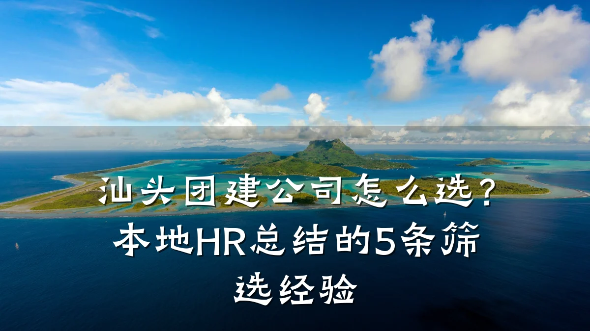 汕头团建公司怎么选?本地HR总结的5条筛选经验