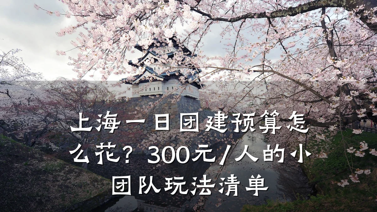 上海一日团建预算怎么花?300元/人的小团队玩法清单