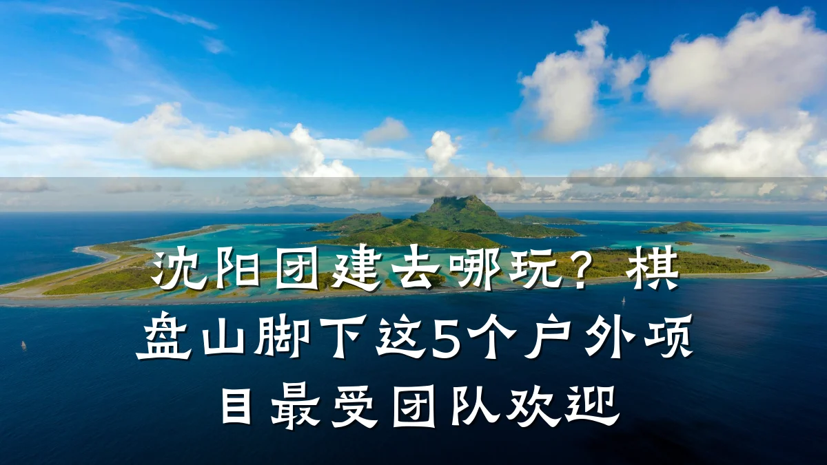 沈阳团建去哪玩？棋盘山脚下这5个户外项目最受团队欢迎