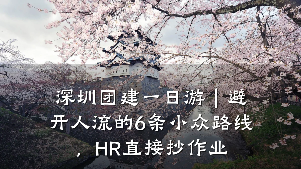深圳团建一日游｜避开人流的6条小众路线，HR直接抄作业
