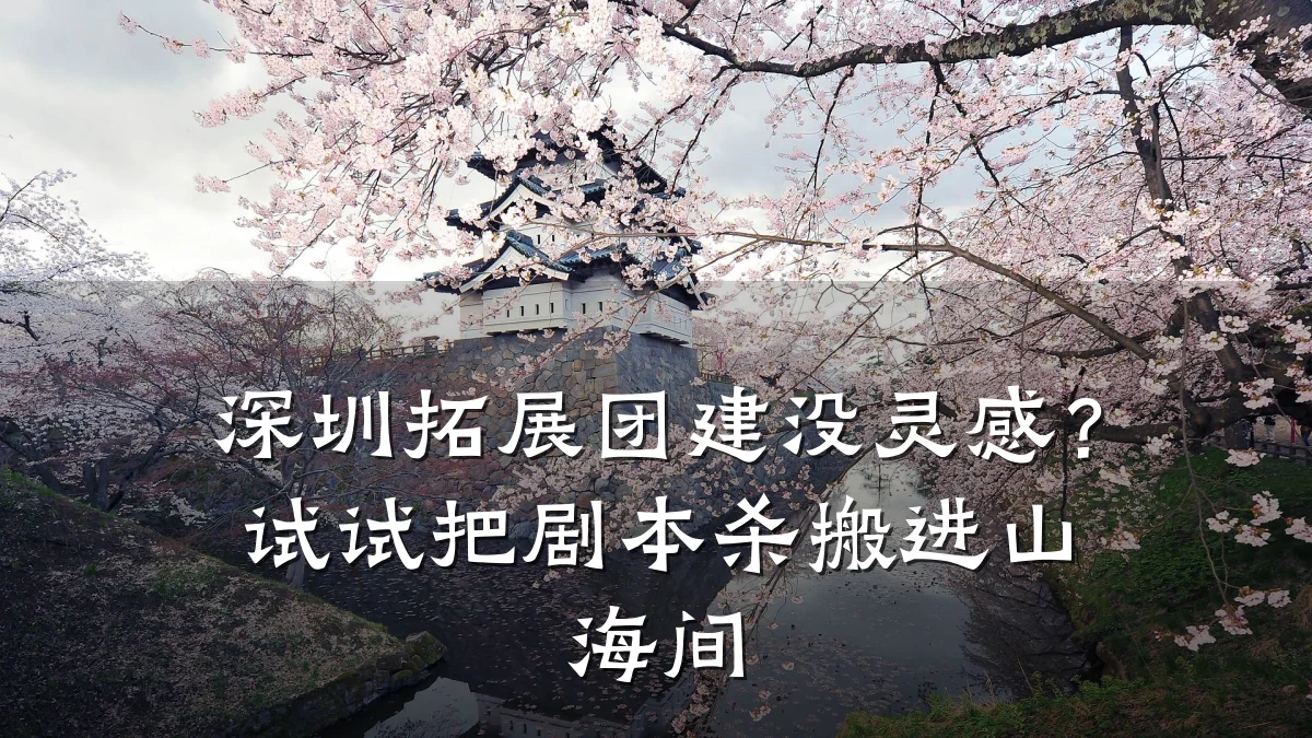 深圳拓展团建没灵感？试试把剧本杀搬进山海间