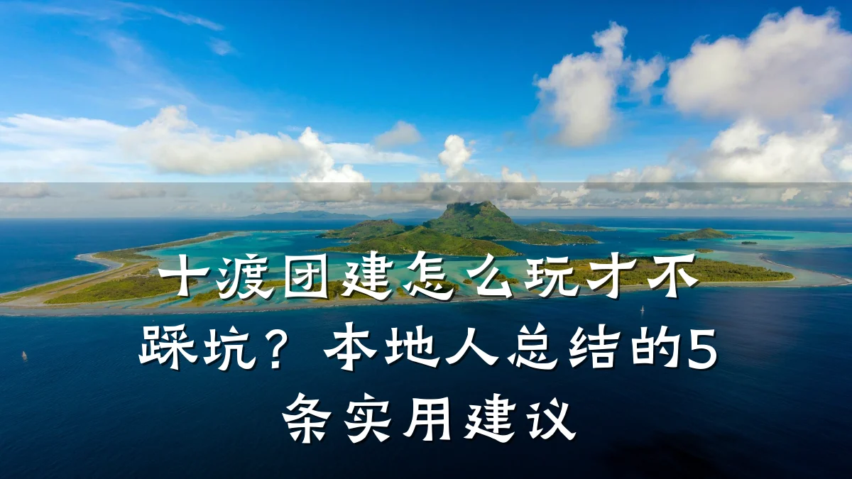 十渡团建怎么玩才不踩坑?本地人总结的5条实用建议