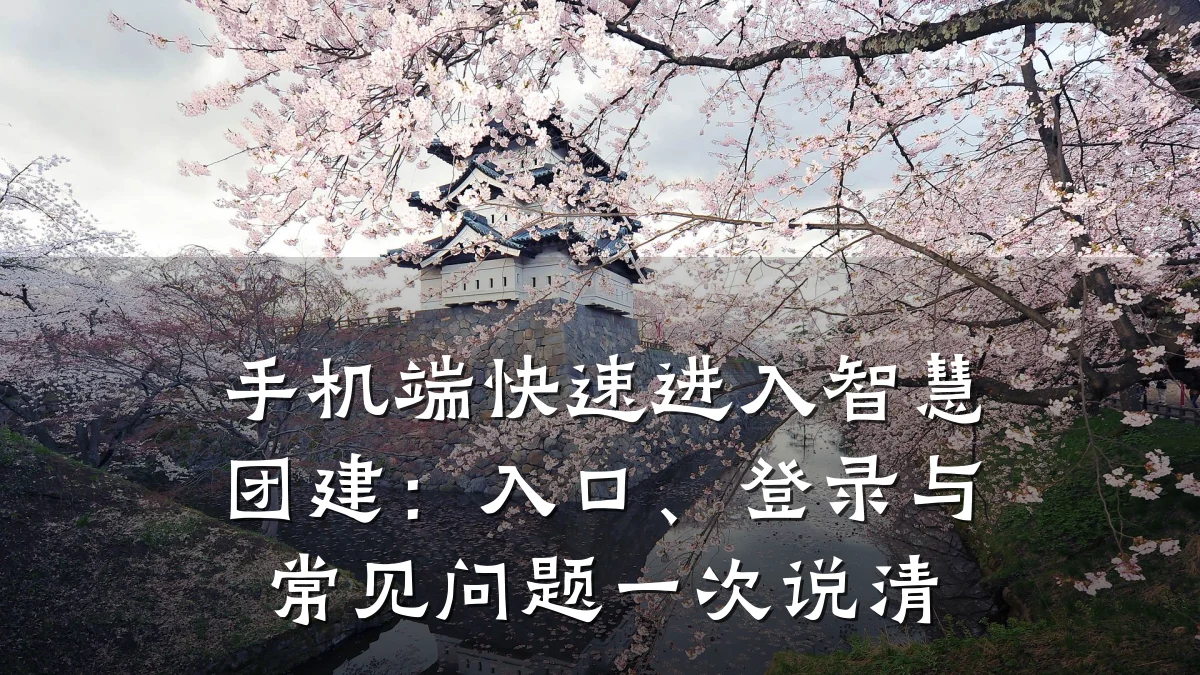 手机端快速进入智慧团建:入口、登录与常见问题一次说清