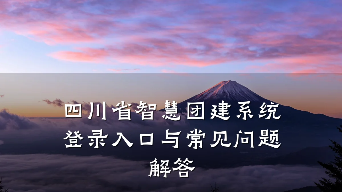 四川省智慧团建系统登录入口与常见问题解答