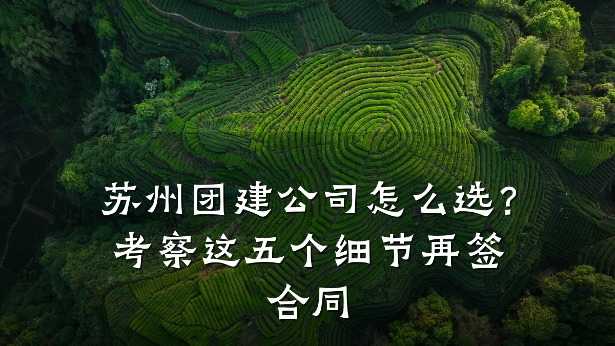 苏州团建公司怎么选?考察这五个细节再签合同