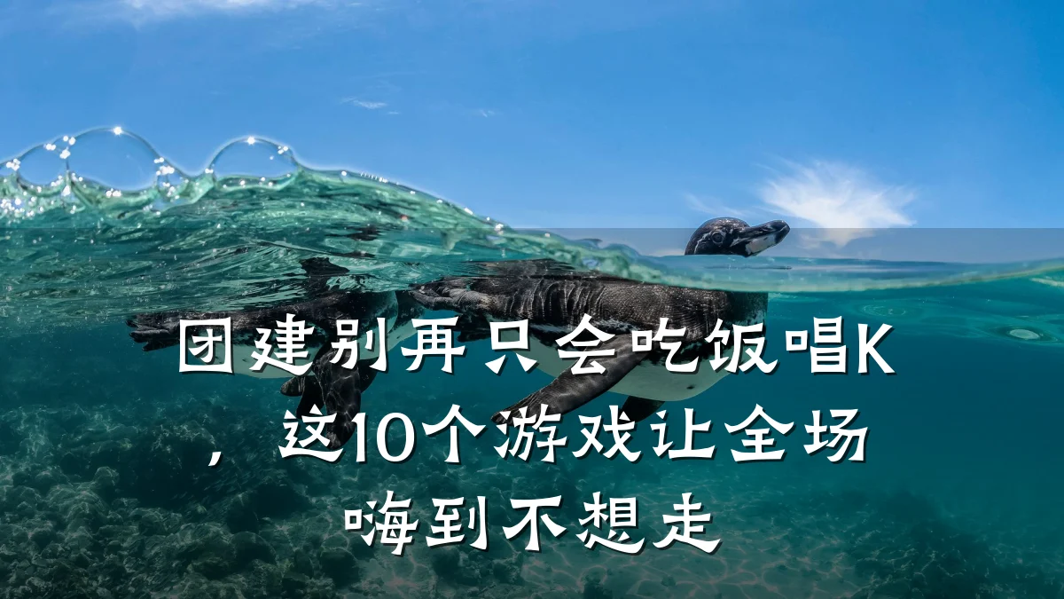 团建别再只会吃饭唱K，这10个游戏让全场嗨到不想走