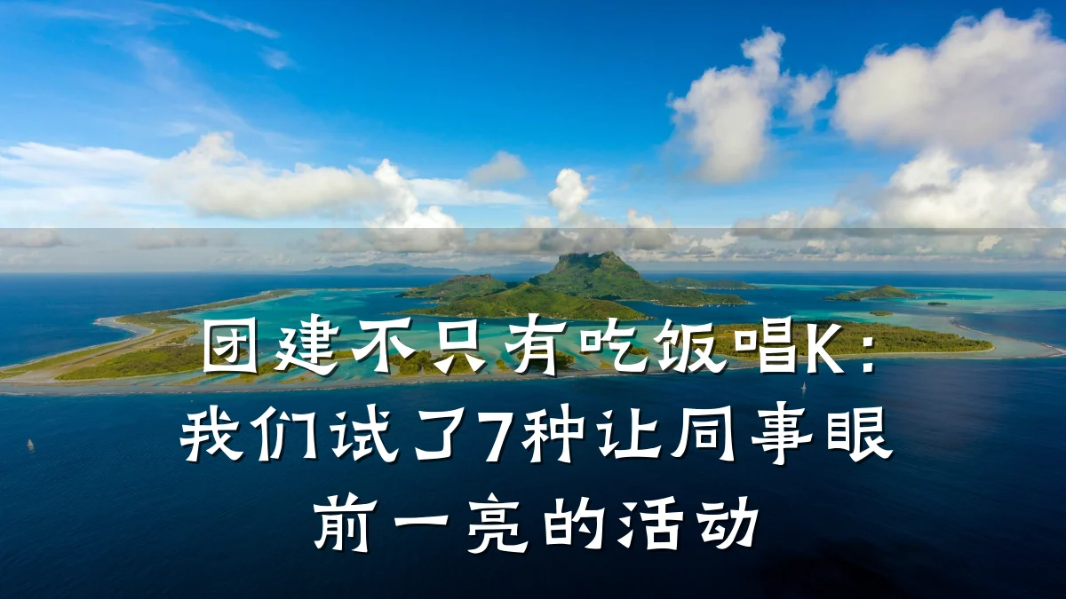 团建不只有吃饭唱K:我们试了7种让同事眼前一亮的活动