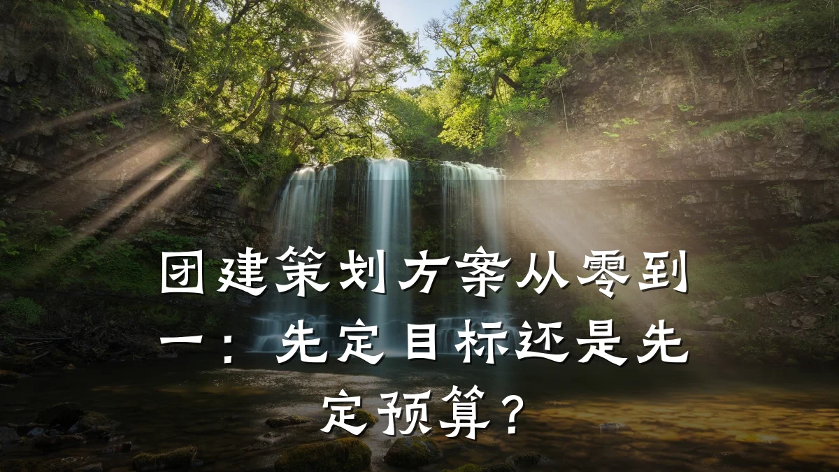 团建策划方案从零到一:先定目标还是先定预算?