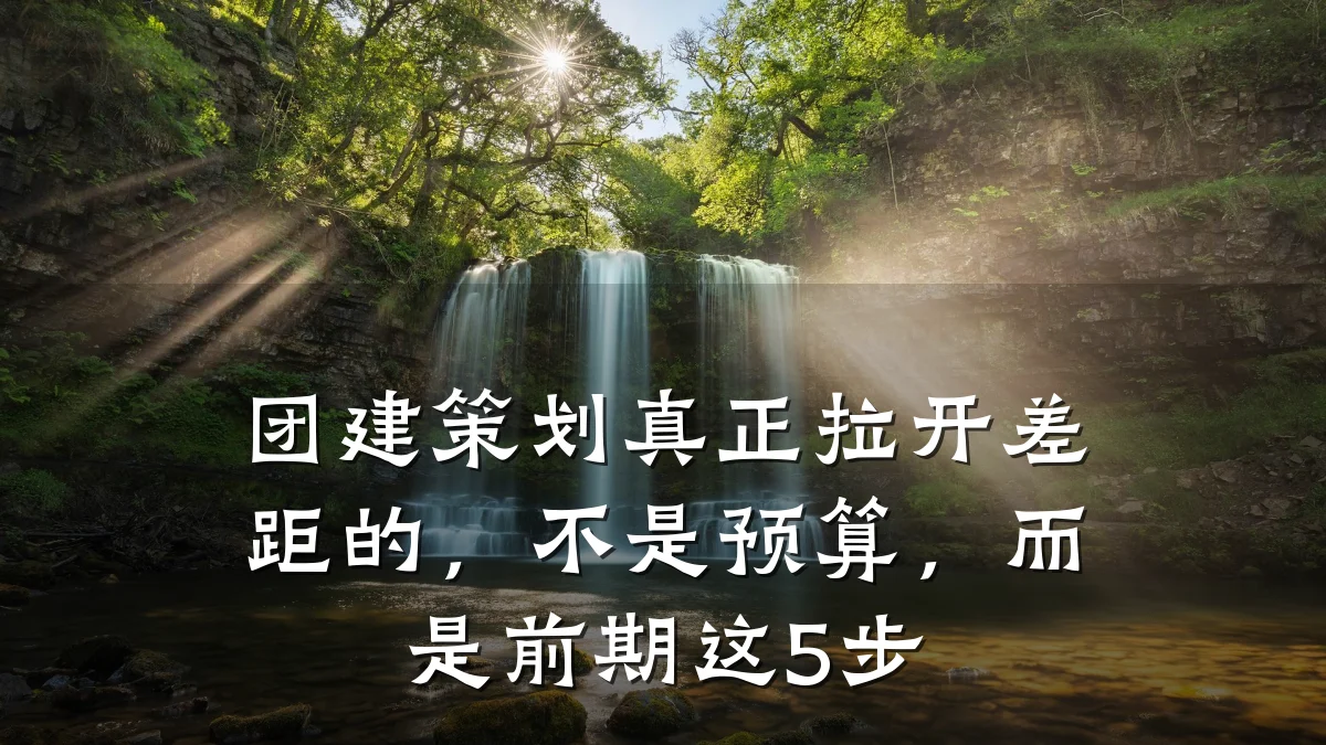 团建策划真正拉开差距的,不是预算,而是前期这5步