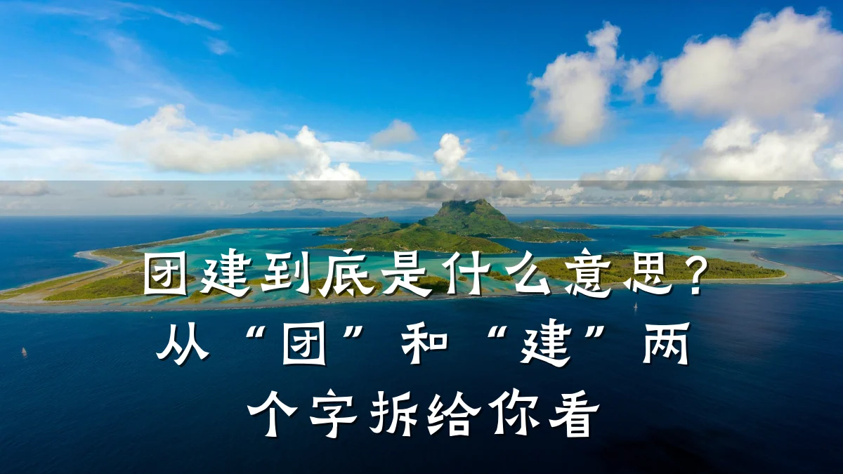 团建到底是什么意思?从“团”和“建”两个字拆给你看