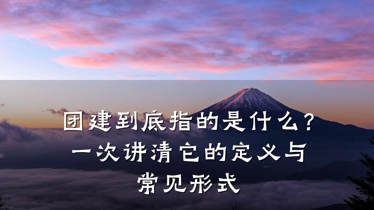 团建到底指的是什么？一次讲清它的定义与常见形式