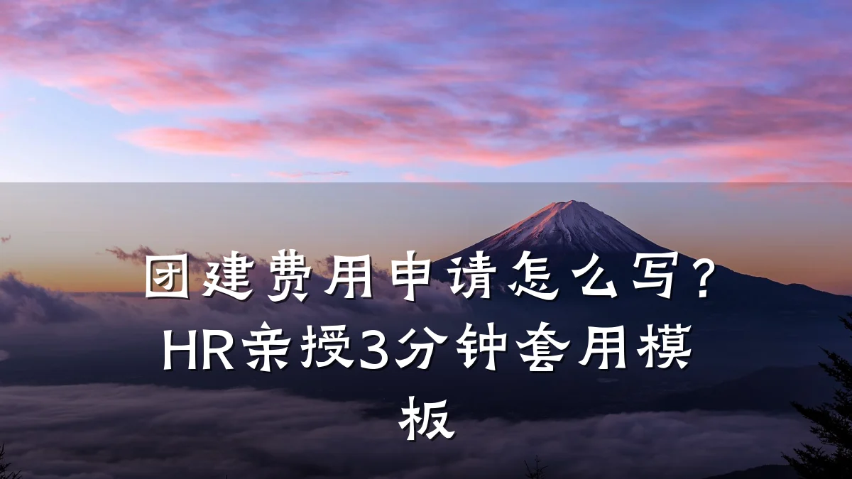 团建费用申请怎么写？HR亲授3分钟套用模板