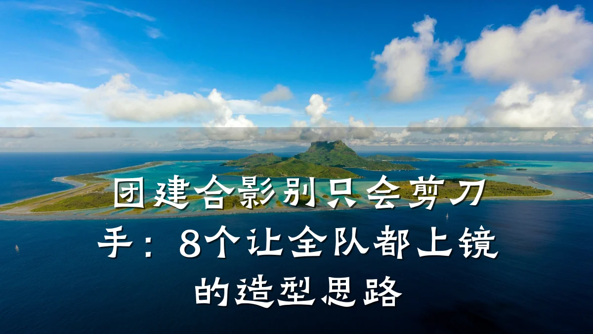 团建合影别只会剪刀手:8个让全队都上镜的造型思路