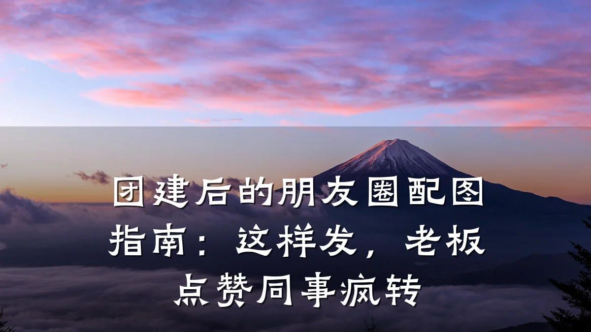 团建后的朋友圈配图指南:这样发,老板点赞同事疯转