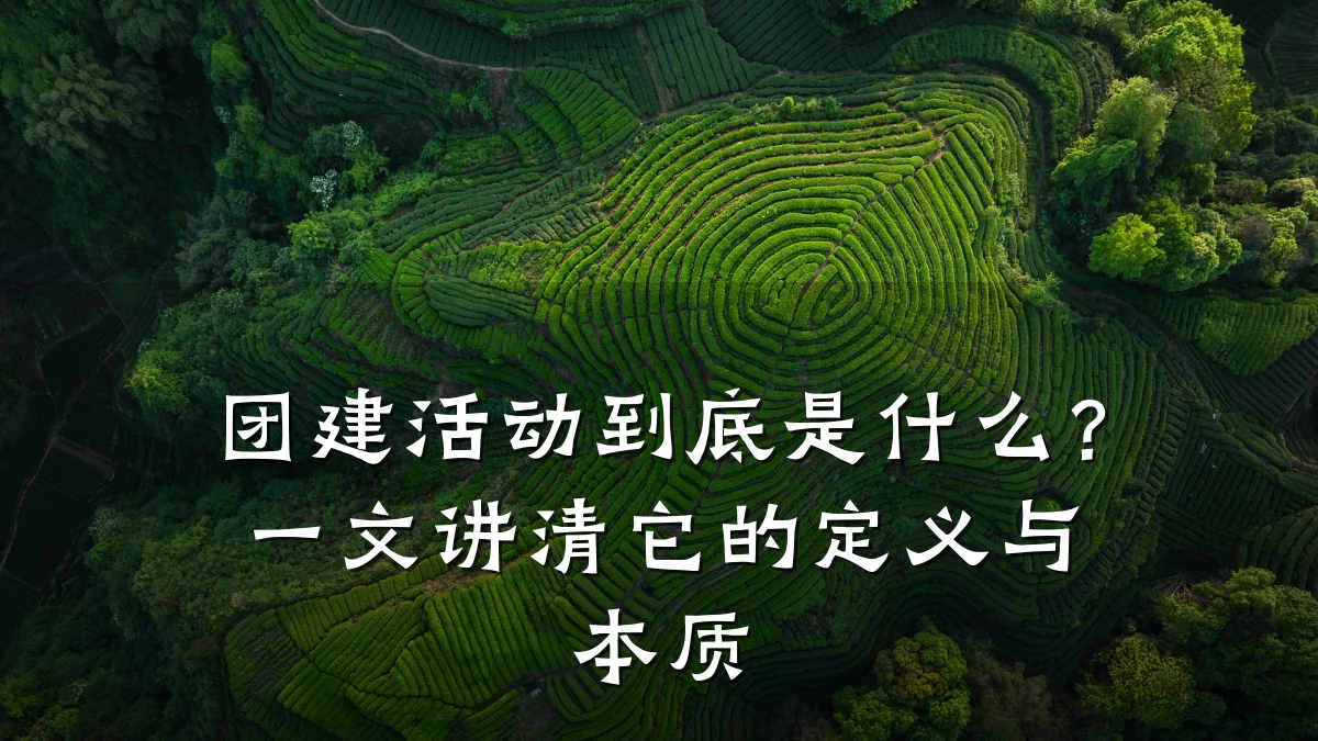 团建活动到底是什么?一文讲清它的定义与本质