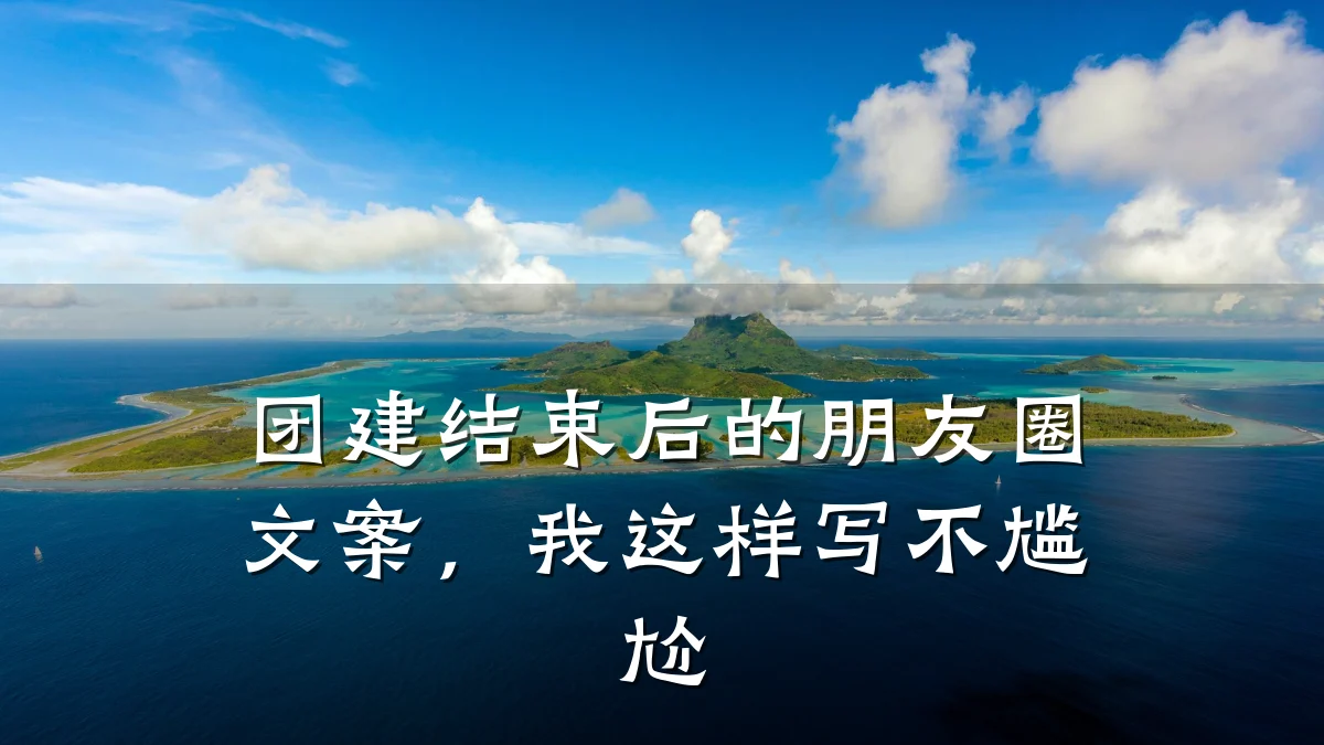 团建结束后的朋友圈文案,我这样写不尴尬