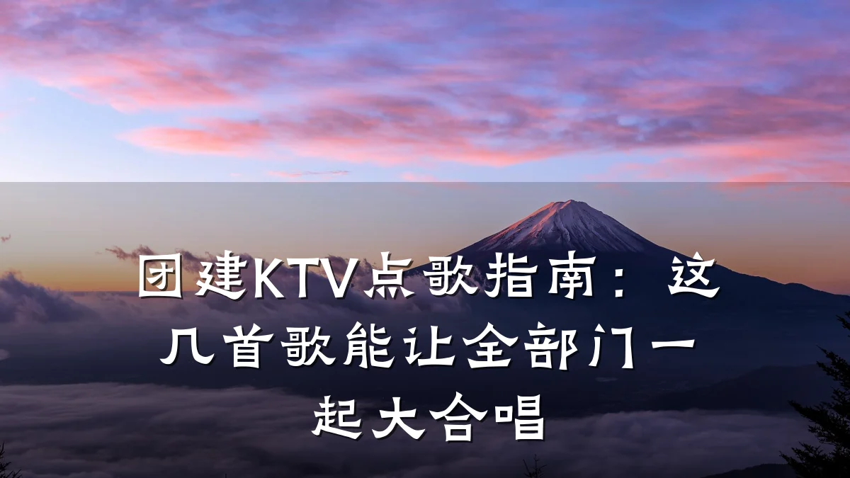 团建KTV点歌指南:这几首歌能让全部门一起大合唱