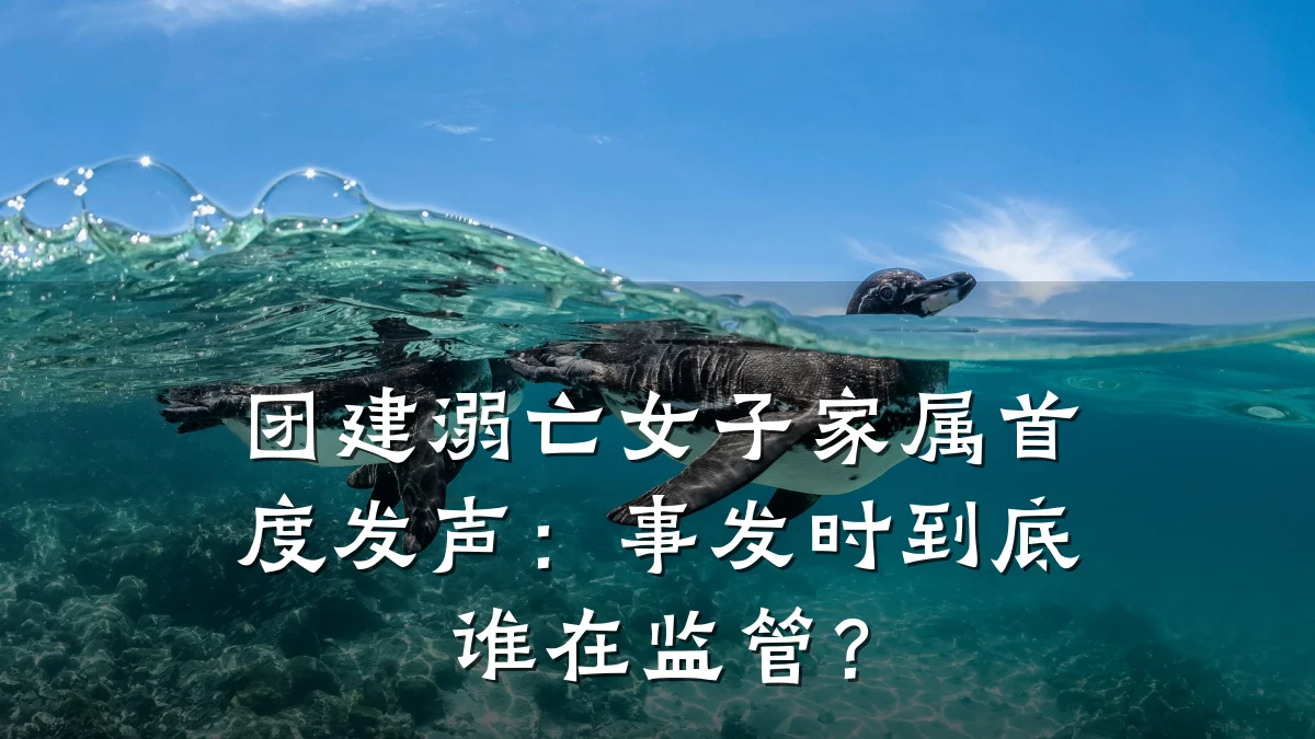 团建溺亡女子家属首度发声:事发时到底谁在监管?