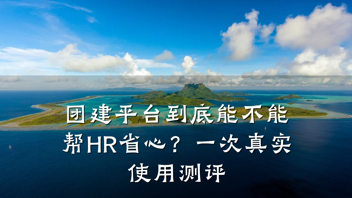 团建平台到底能不能帮HR省心？一次真实使用测评