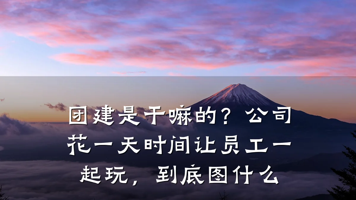 团建是干嘛的？公司花一天时间让员工一起玩，到底图什么