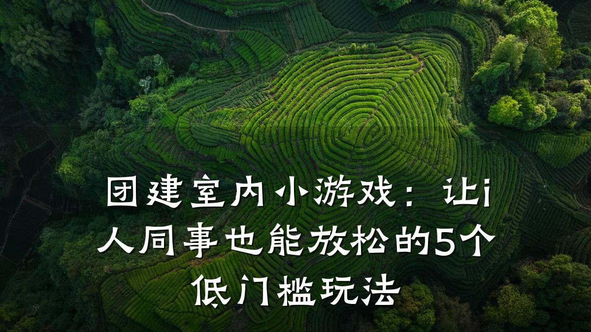 团建室内小游戏:让i人同事也能放松的5个低门槛玩法