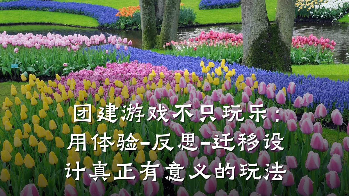 团建游戏不只玩乐:用体验-反思-迁移设计真正有意义的玩法