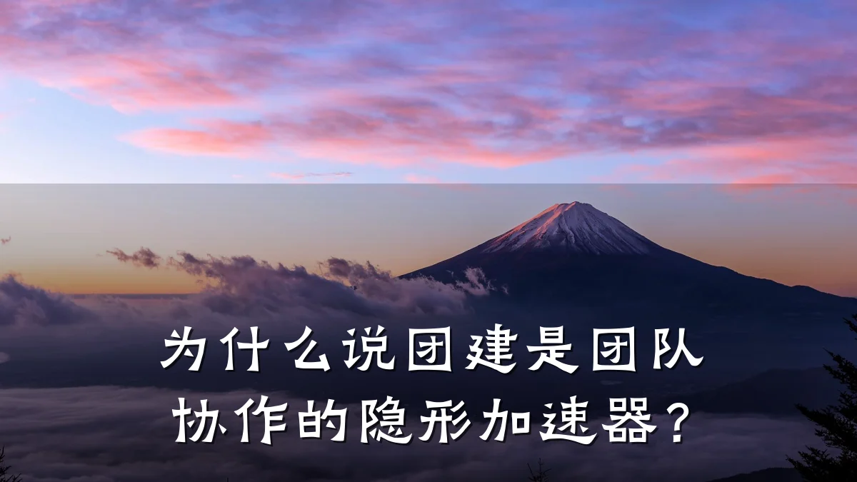 为什么说团建是团队协作的隐形加速器?