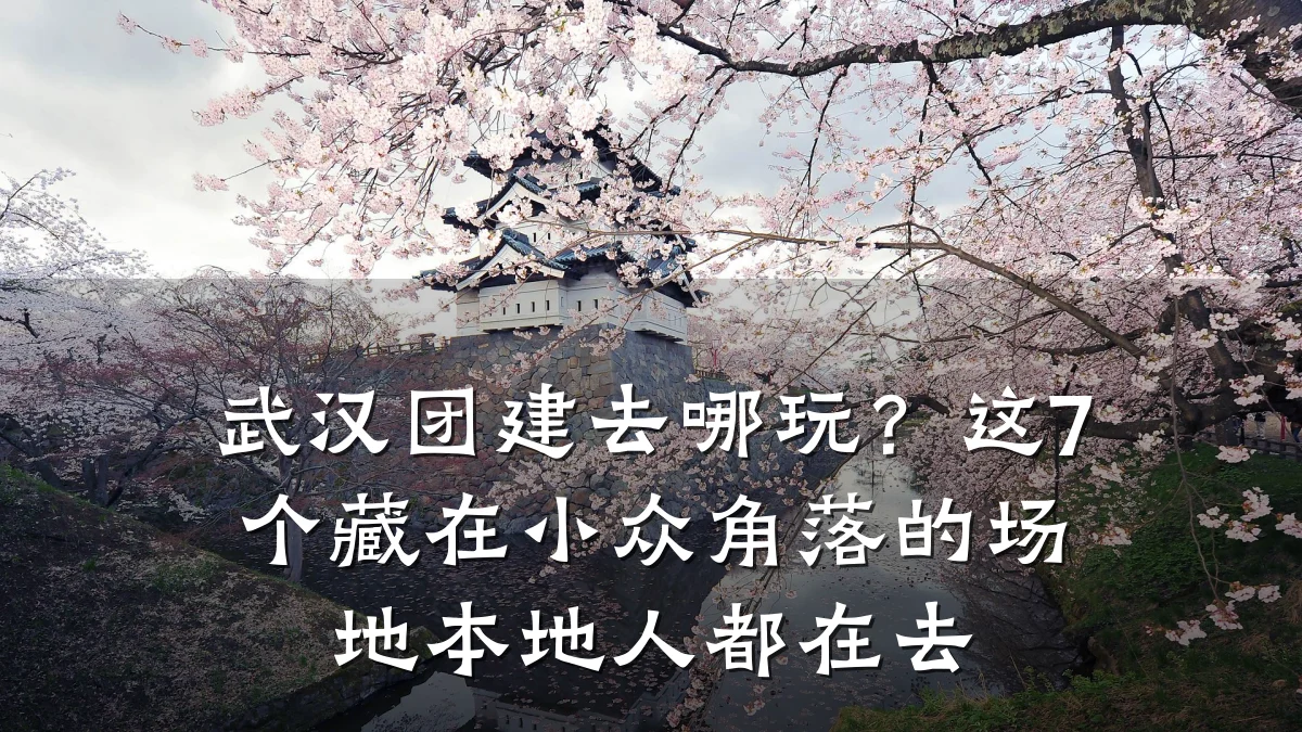 武汉团建去哪玩？这7个藏在小众角落的场地本地人都在去