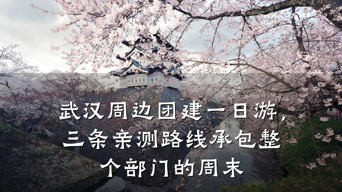 武汉周边团建一日游，三条亲测路线承包整个部门的周末