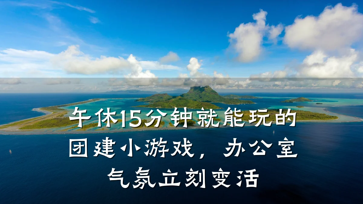 午休15分钟就能玩的团建小游戏,办公室气氛立刻变活