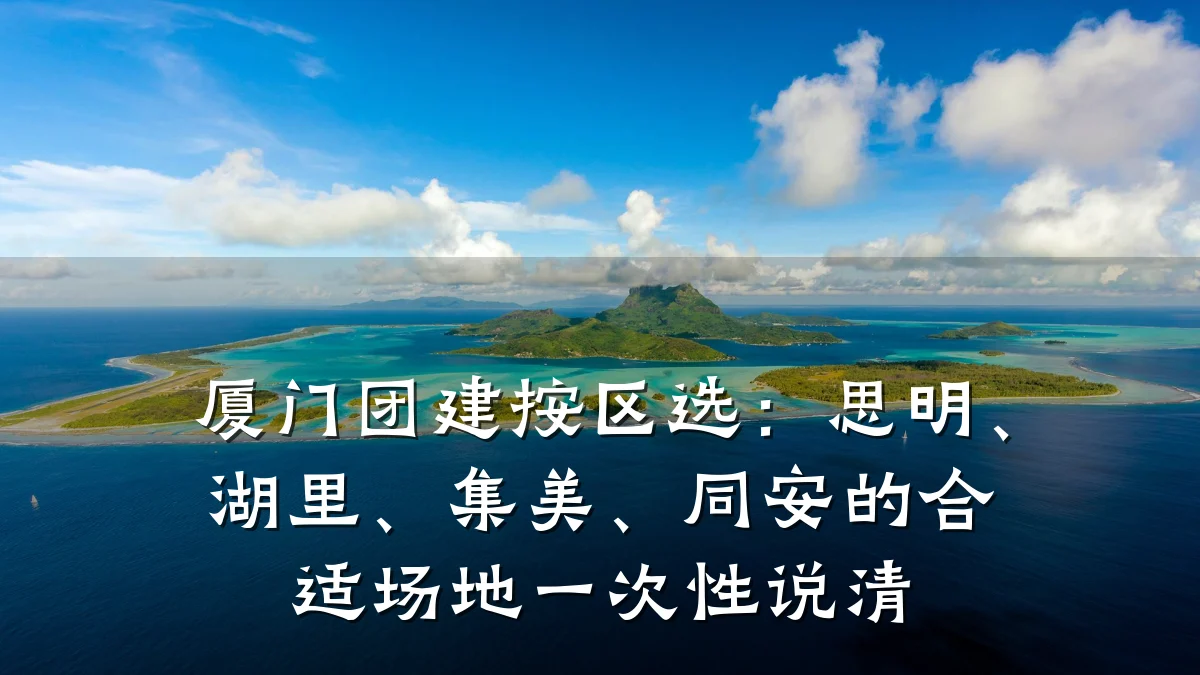 厦门团建按区选:思明、湖里、集美、同安的合适场地一次性说清