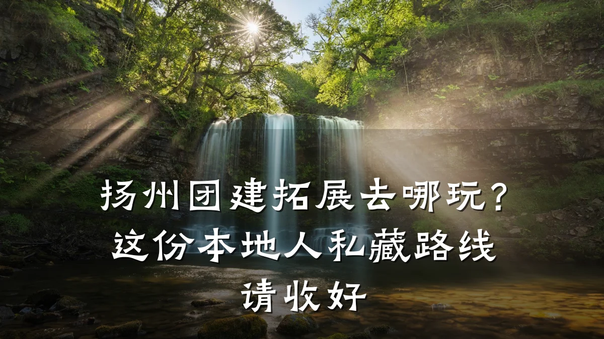 扬州团建拓展去哪玩?这份本地人私藏路线请收好