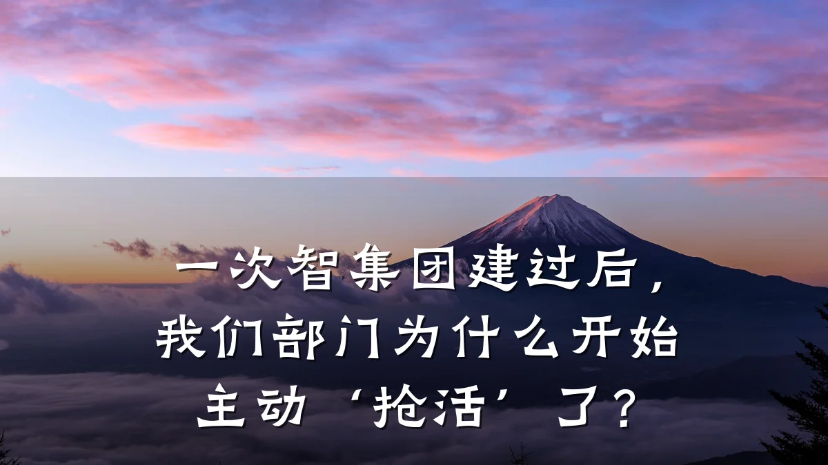 一次智集团建过后,我们部门为什么开始主动‘抢活’了?