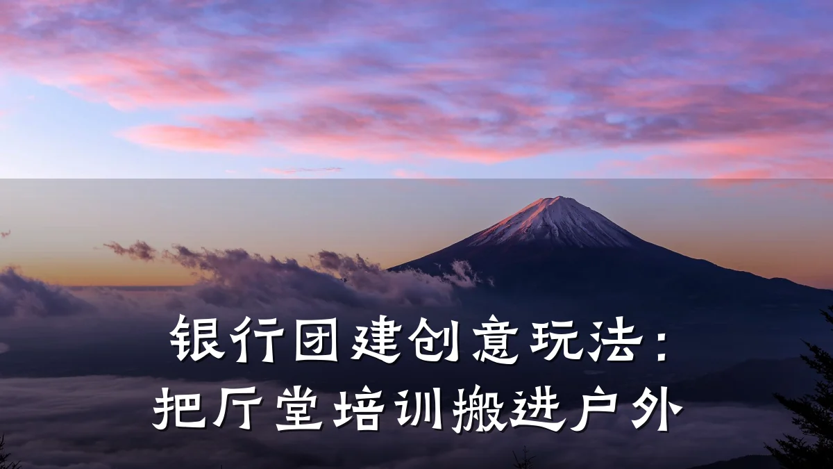 银行团建创意玩法:把厅堂培训搬进户外