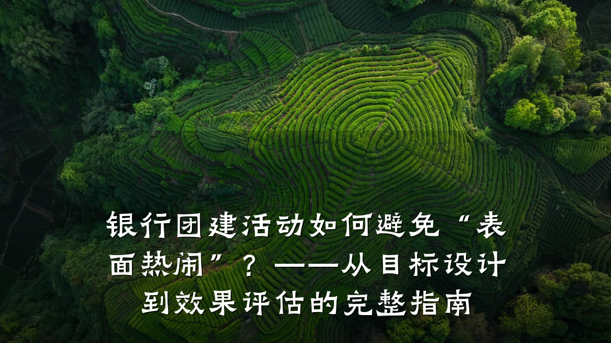 银行团建活动如何避免“表面热闹”?——从目标设计到效果评估的完整指南