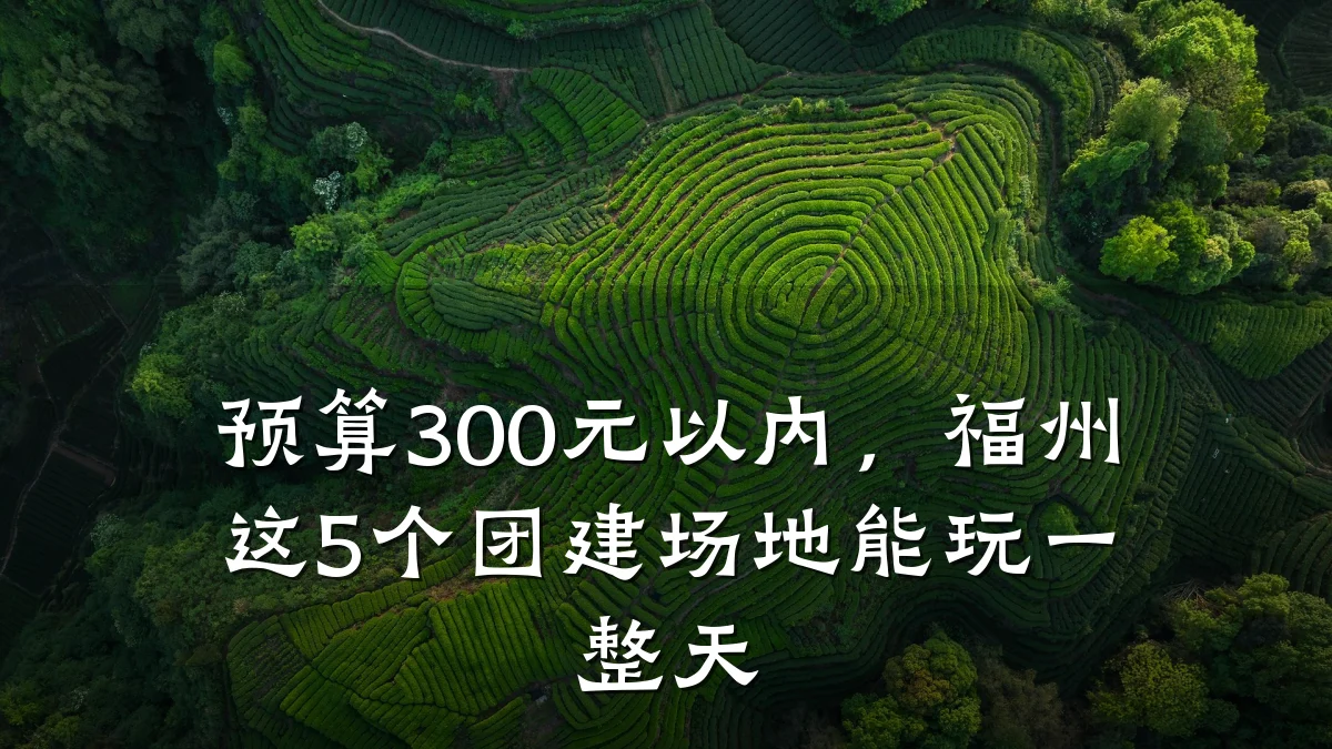 预算300元以内,福州这5个团建场地能玩一整天