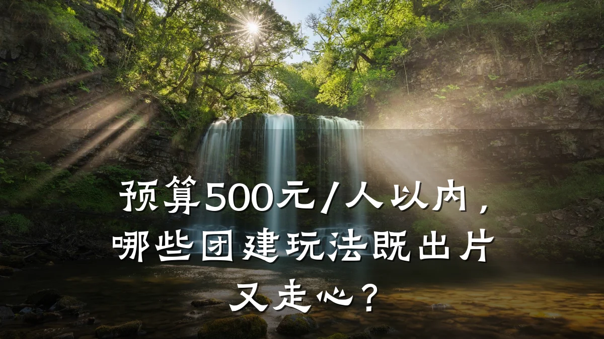 预算500元/人以内,哪些团建玩法既出片又走心?
