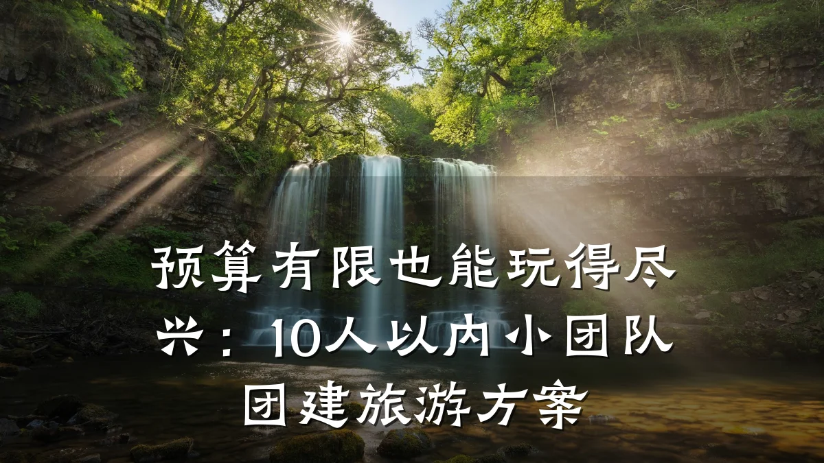 预算有限也能玩得尽兴:10人以内小团队团建旅游方案