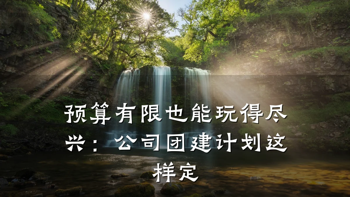 预算有限也能玩得尽兴:公司团建计划这样定