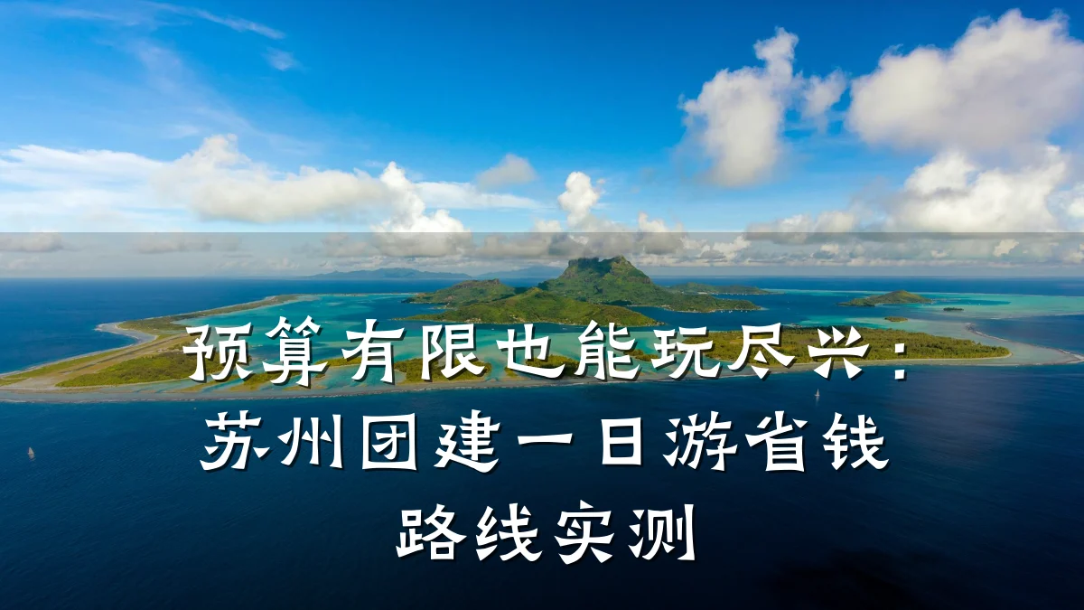 预算有限也能玩尽兴:苏州团建一日游省钱路线实测
