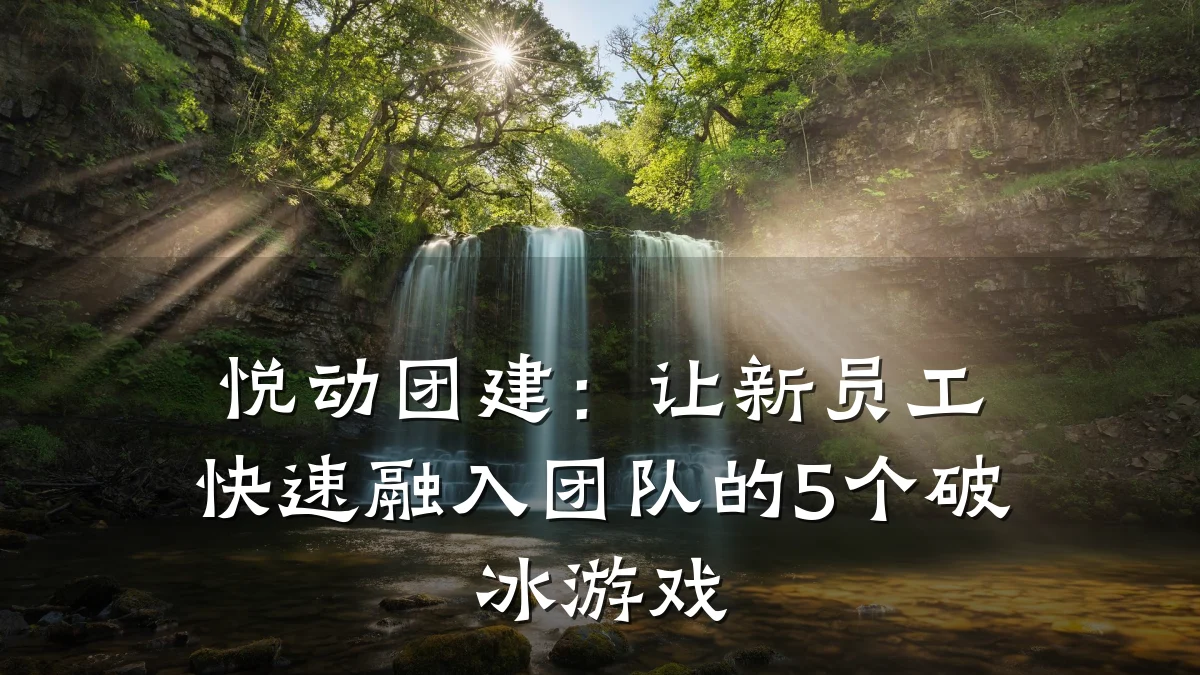 悦动团建:让新员工快速融入团队的5个破冰游戏