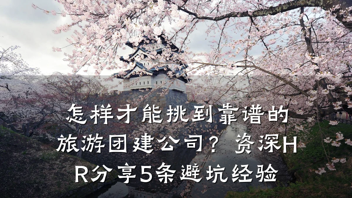 怎样才能挑到靠谱的旅游团建公司?资深HR分享5条避坑经验