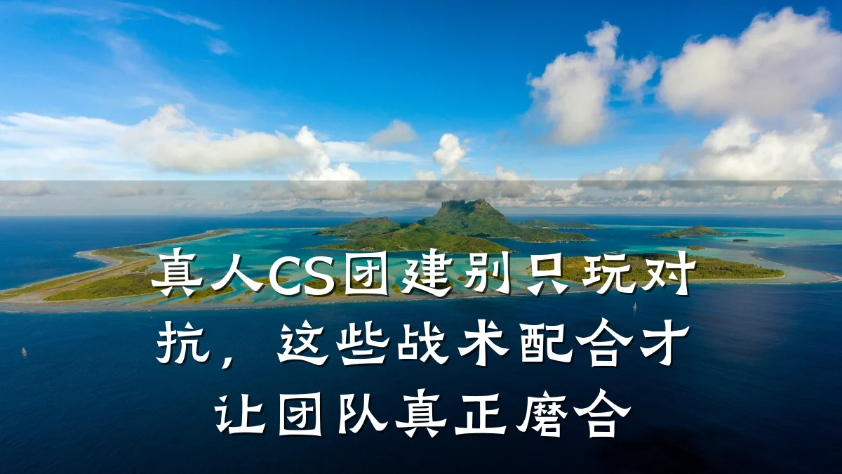真人CS团建别只玩对抗,这些战术配合才让团队真正磨合