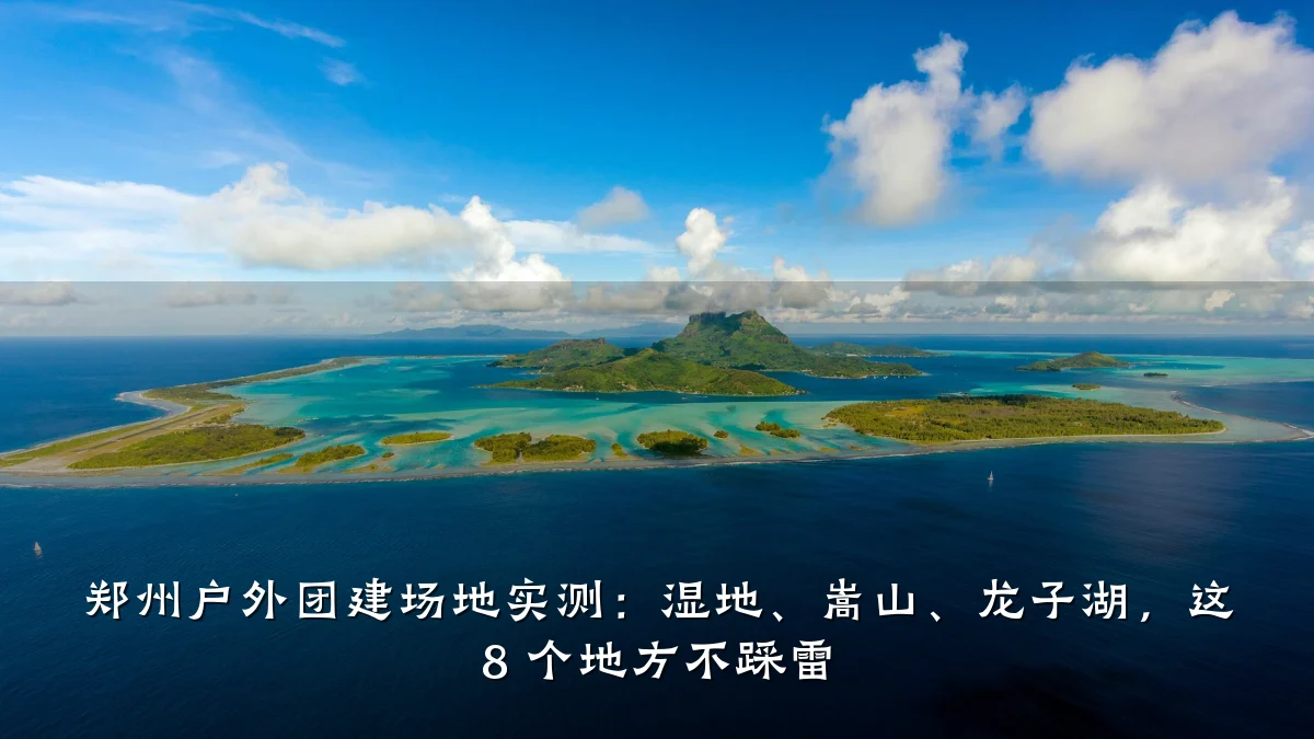 郑州户外团建场地实测:湿地、嵩山、龙子湖,这 8 个地方不踩雷