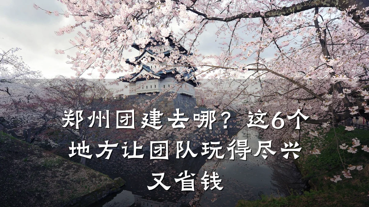 郑州团建去哪？这6个地方让团队玩得尽兴又省钱