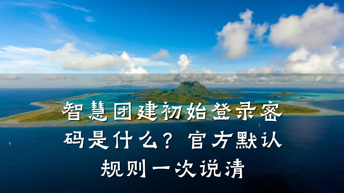 智慧团建初始登录密码是什么?官方默认规则一次说清