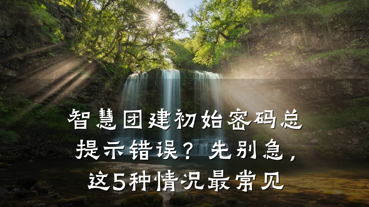 智慧团建初始密码总提示错误?先别急,这5种情况最常见