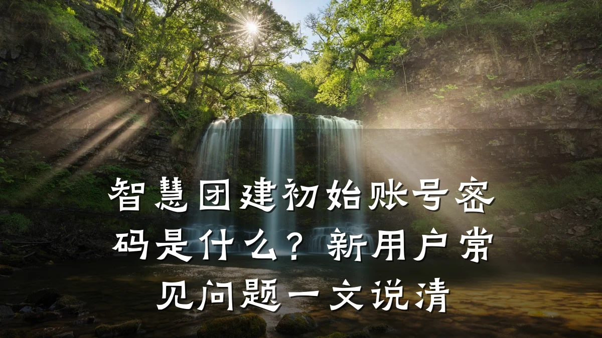 智慧团建初始账号密码是什么?新用户常见问题一文说清